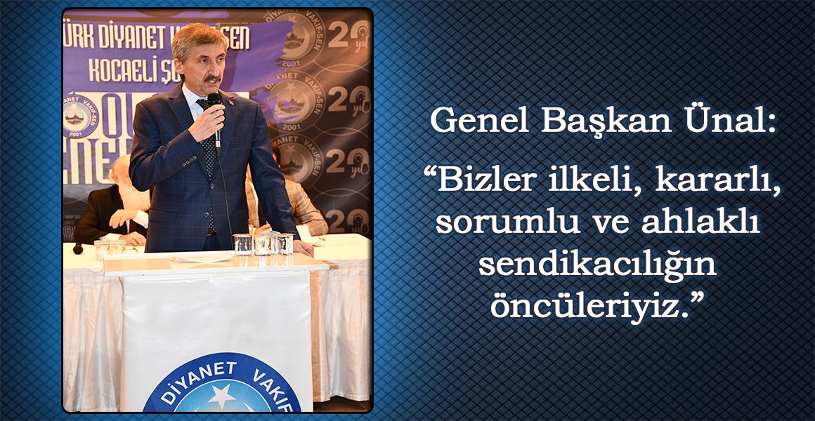 GENEL BAŞKAN, "BİZLER İLKELİ, KARARLI, SORUMLU VE AHLAKLI SENDİKACILIĞIN ÖNCÜLERİYİZ."