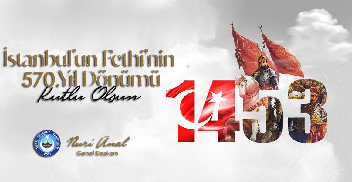 İSTANBUL`UN FETHİNİN 570. YILI KUTLU OLSUN