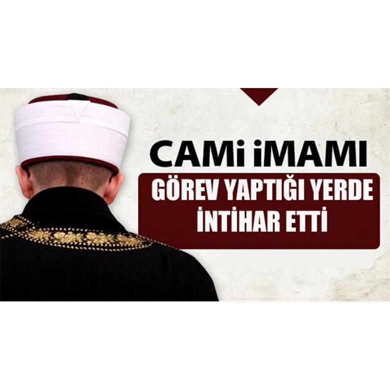 İMAM HATİP İLYAS ÇETİNTAŞ İNTİHAR ETTİ