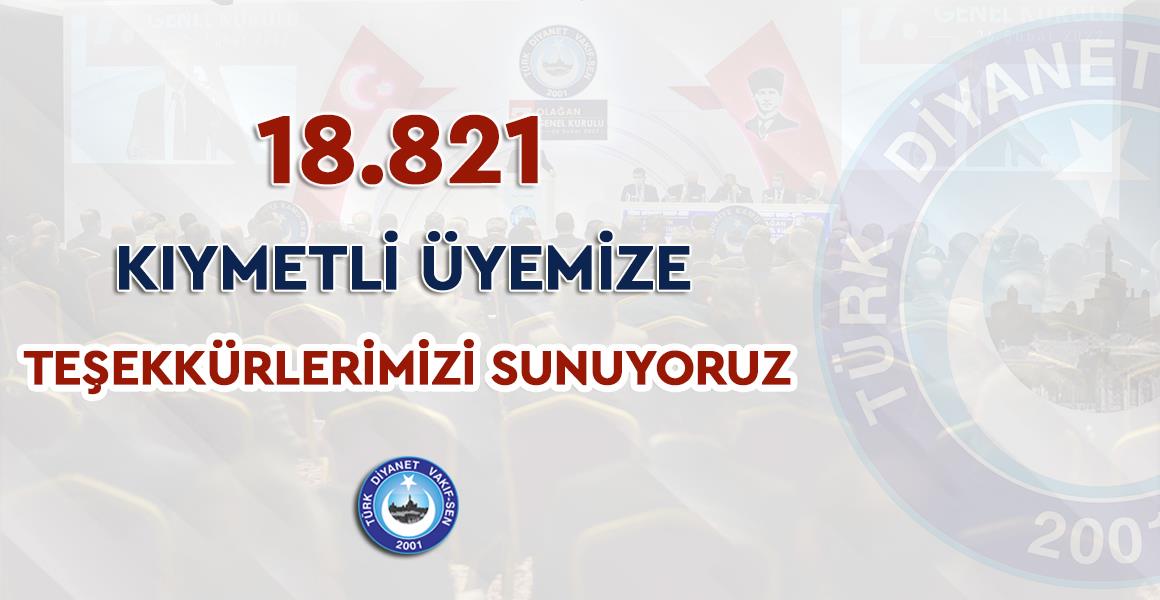 18.821 KIYMETLİ ÜYEMİZE TEŞEKKÜRLERİMİZİ SUNUYORUZ