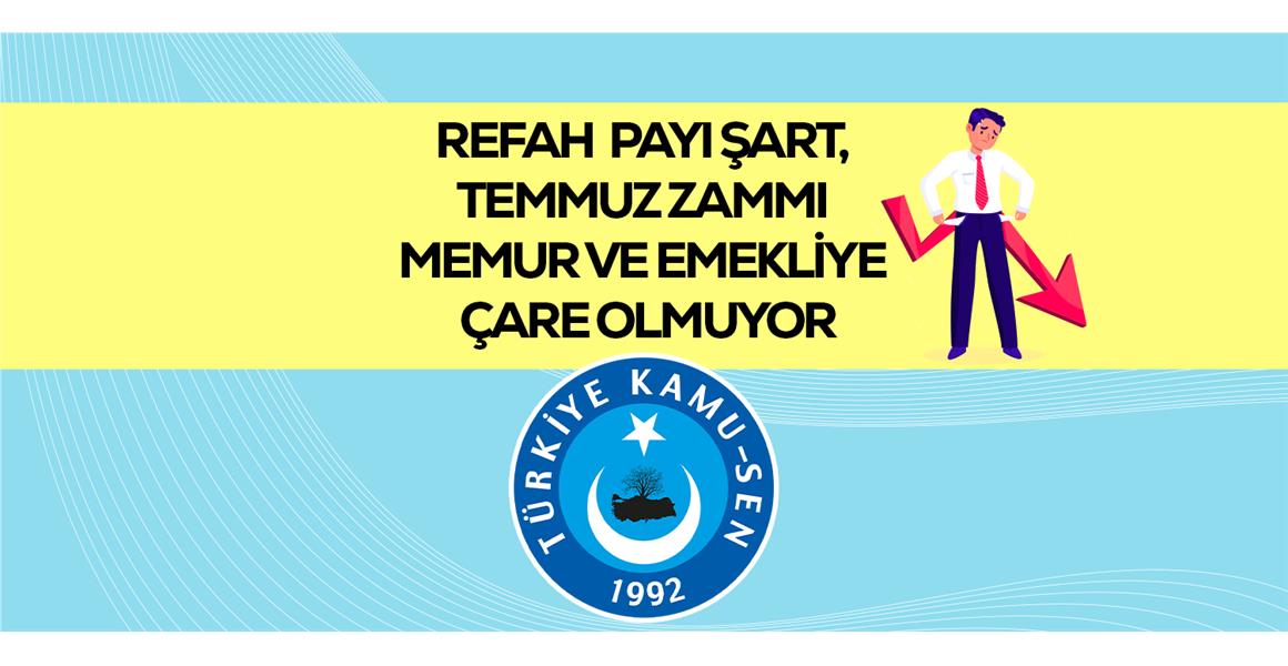 REFAH PAYI ŞART, TEMMUZ ZAMMI MEMUR VE EMEKLİYE ÇARE OLMUYOR