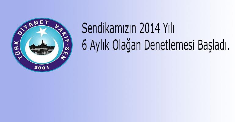 SENDİKAMIZIN 2014 YILI 6 AYLIK OLAĞAN DENETİMİ BAŞLADI