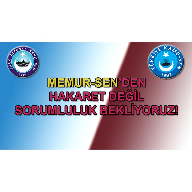 MEMUR-SEN`DEN HAKARET DEĞİL, SORUMLULUK BEKLİYORUZ!