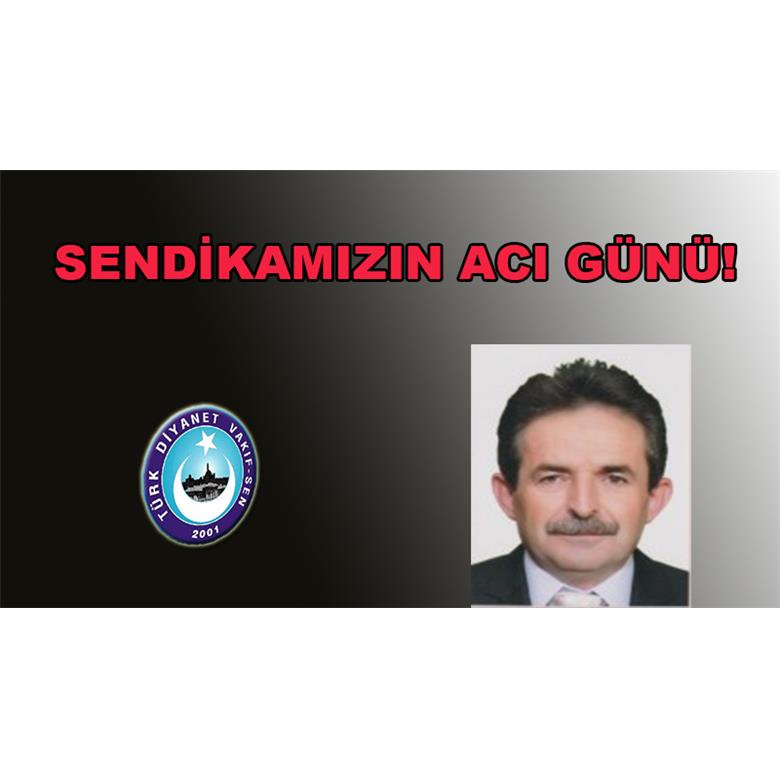 SENDİKAMIZIN ACI GÜNÜ!