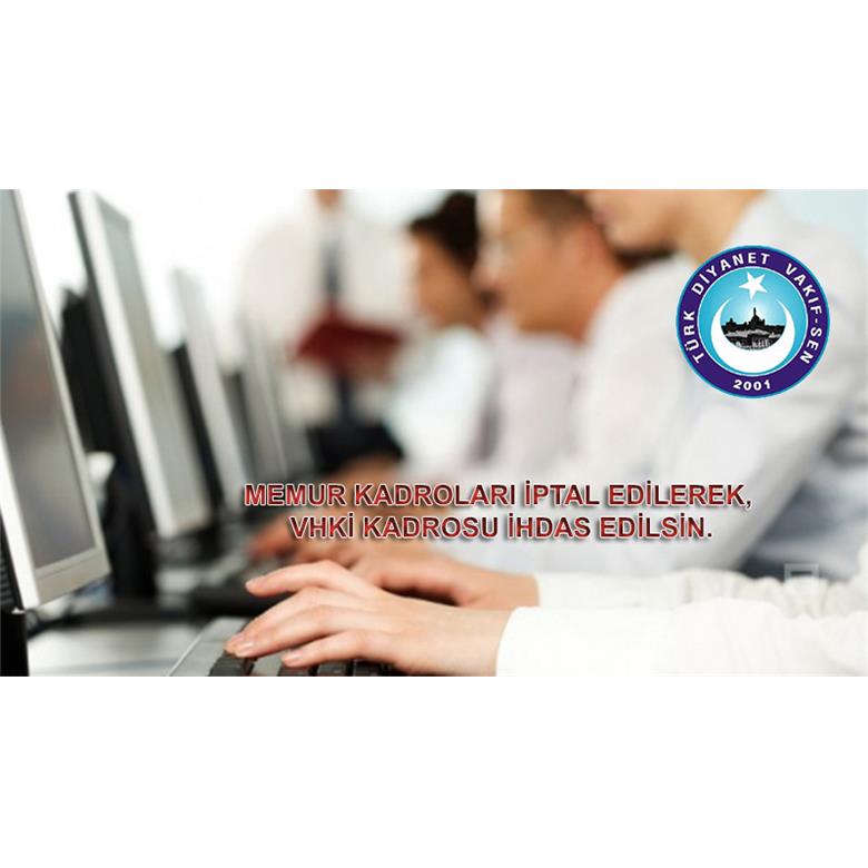 MEMUR KADROLARI İPTAL EDİLEREK, VHKİ KADROSU İHDAS EDİLSİN.