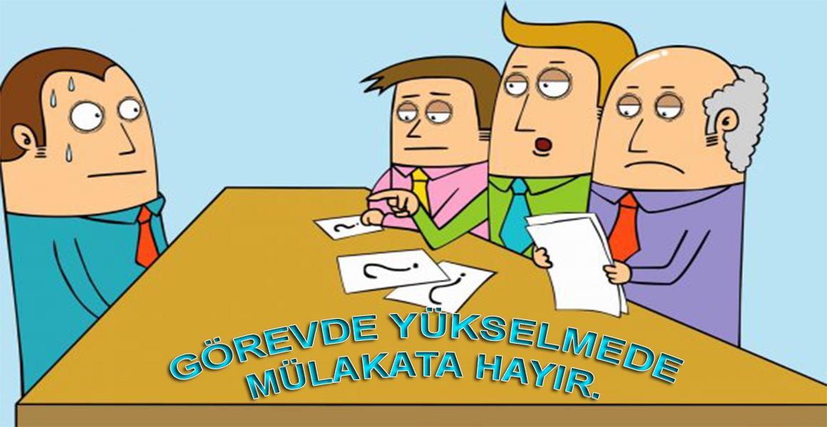 GÖREVDE YÜKSELMEDE MÜLAKATA HAYIR !