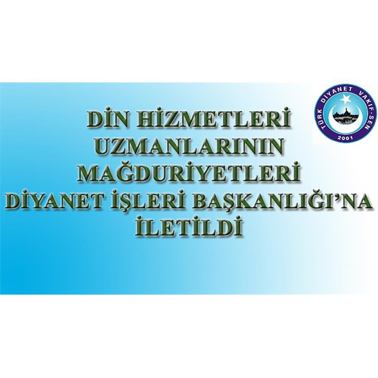 DİN HİZMETLERİ UZMANLARININ MAĞDURİYETLERİ DİYANET İŞLERİ BAŞKANLIĞI`NA İLETİLDİ