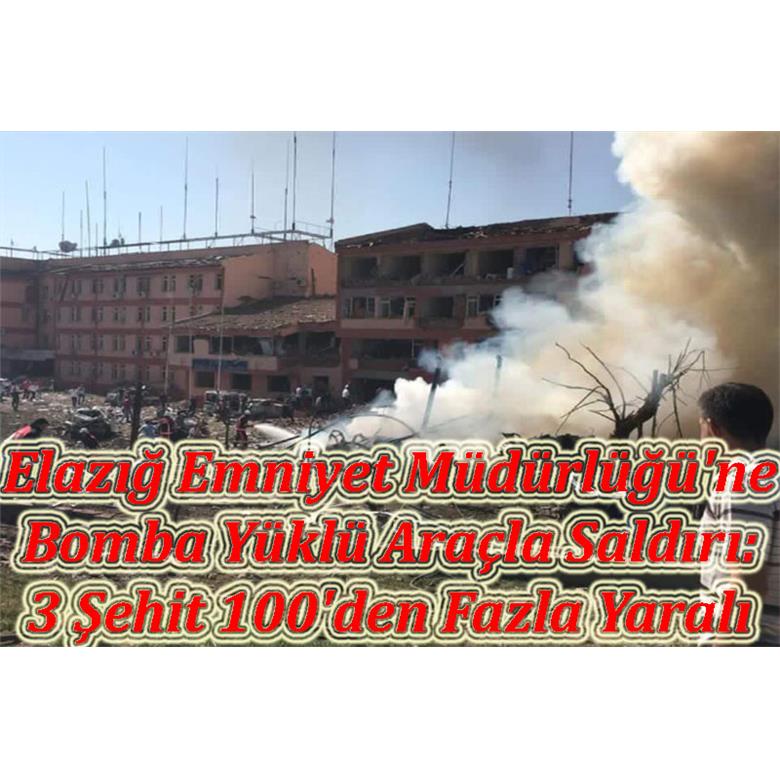 Elazığ Emniyet Müdürlüğü`ne Bomba Yüklü Araçla Saldırı: 3 Şehit  100`den Fazla Yaralı