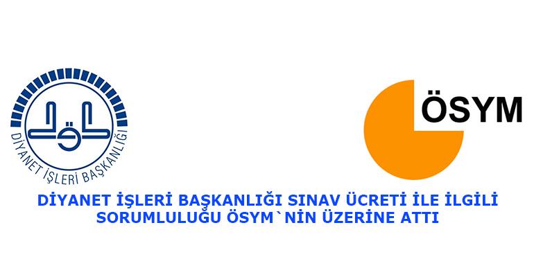 DİYANET İŞLERİ BAŞKANLIĞI SINAV ÜCRETİ İLE İLGİLİ SORUMLULUĞU ÖSYM`NİN ÜZERİNE ATTI