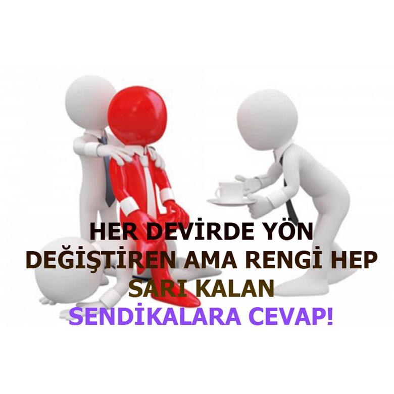 HER DEVİRDE YÖN DEĞİŞTİREN AMA RENGİ HEP SARI KALAN SENDİKALARA CEVAP!