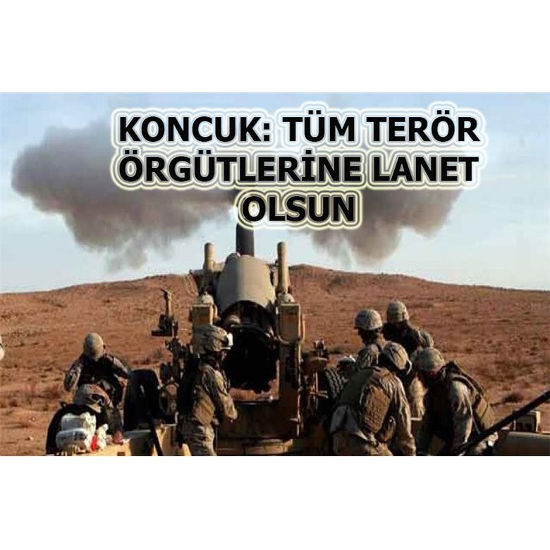 KONCUK: TÜM TERÖR ÖRGÜTLERİNE LANET OLSUN