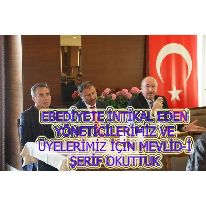 EBEDİYETE İNTİKAL EDEN YÖNETİCİLERİMİZ VE ÜYELERİMİZ İÇİN MEVLİD-İ ŞERİF OKUTTUK