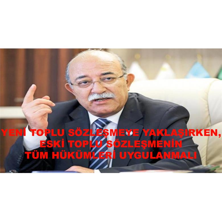 YENİ TOPLU SÖZLEŞMEYE YAKLAŞIRKEN, ESKİ TOPLU SÖZLEŞMENİN TÜM HÜKÜMLERİ UYGULANMALI