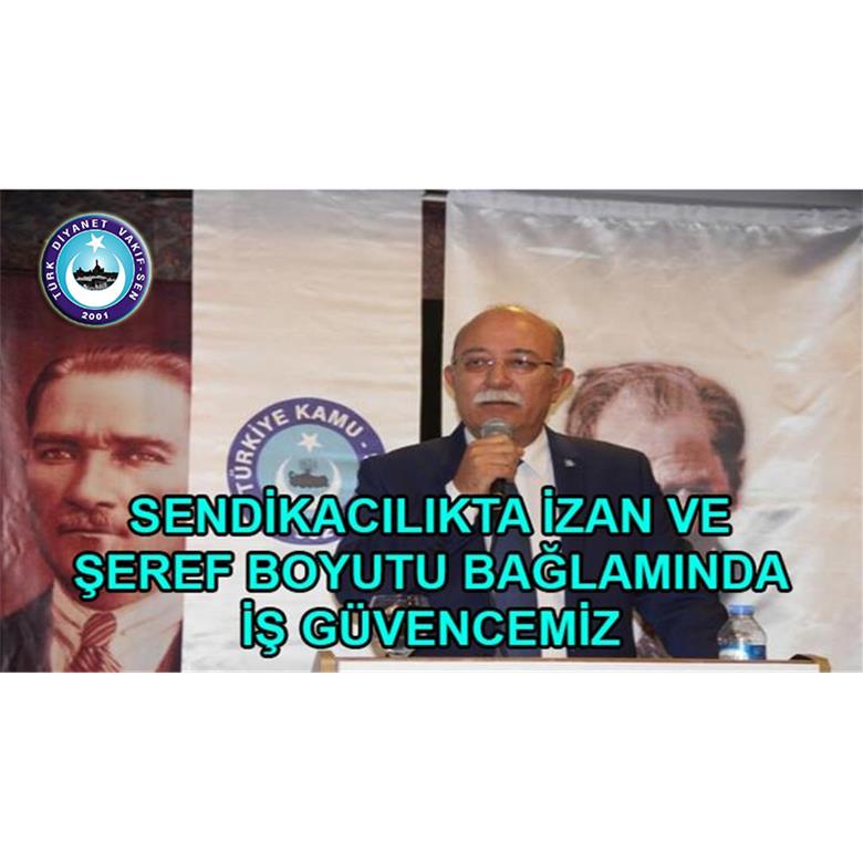 SENDİKACILIKTA İZAN VE ŞEREF BOYUTU BAĞLAMINDA İŞ GÜVENCEMİZ
