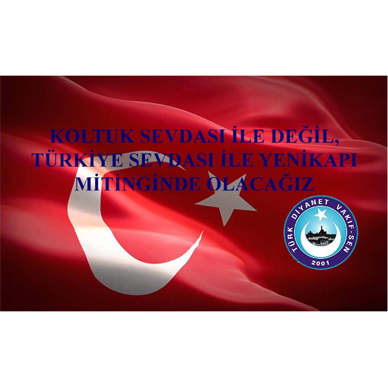 KOLTUK SEVDASI İLE DEĞİL, TÜRKİYE SEVDASI İLE YENİKAPI MİTİNGİNDE OLACAĞIZ