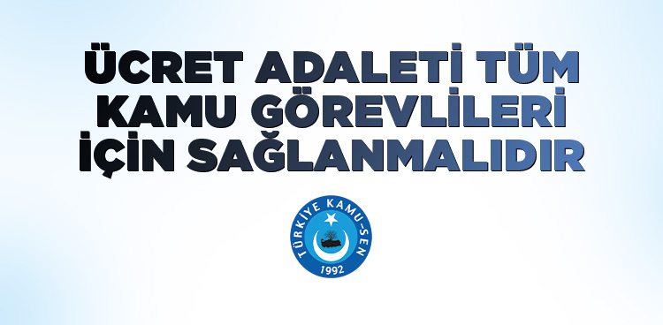ÜCRET ADALETİ TÜM KAMU GÖREVLİLERİ İÇİN SAĞLANMALIDIR.