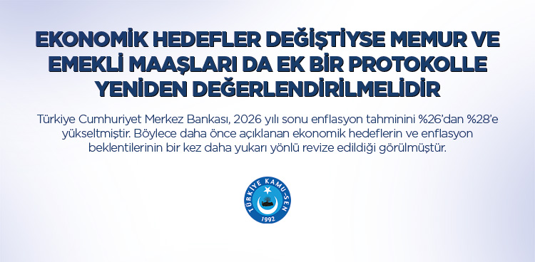 EKONOMİK HEDEFLER DEĞİŞTİYSE MEMUR VE EMEKLİ MAAŞLARI DA EK BİR PROTOKOLLE YENİDEN DEĞERLENDİRİLMELİDİR.