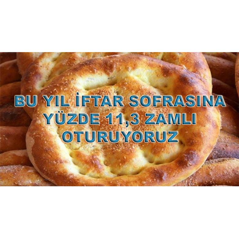 BU YIL İFTAR SOFRASINA YÜZDE 11,3 ZAMLI OTURUYORUZ