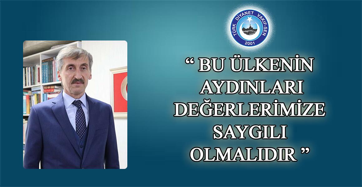 BU ÜLKENİN AYDINLARI DEĞERLERİMİZE SAYGILI OLMALIDIR