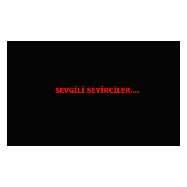 SEVGİLİ SEYİRCİLER....