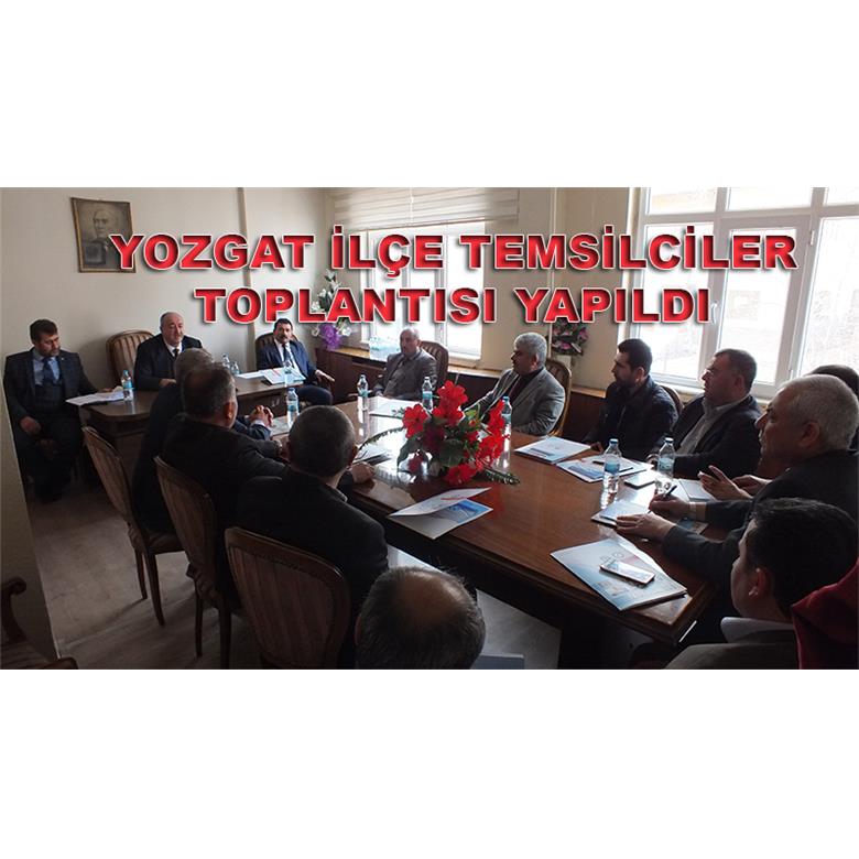 YOZGAT İLÇE TEMSİLCİLER TOPLANTISI YAPILDI